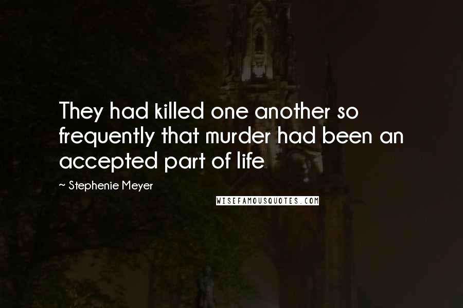 Stephenie Meyer Quotes: They had killed one another so frequently that murder had been an accepted part of life