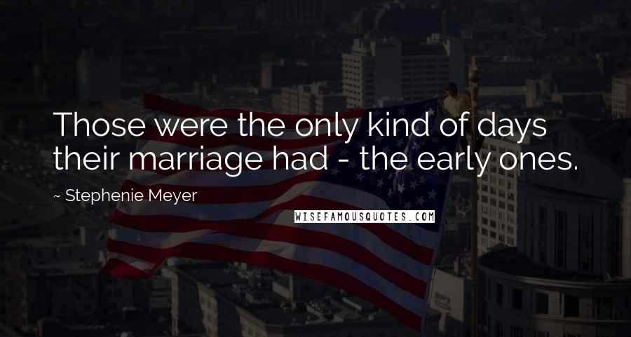 Stephenie Meyer Quotes: Those were the only kind of days their marriage had - the early ones.