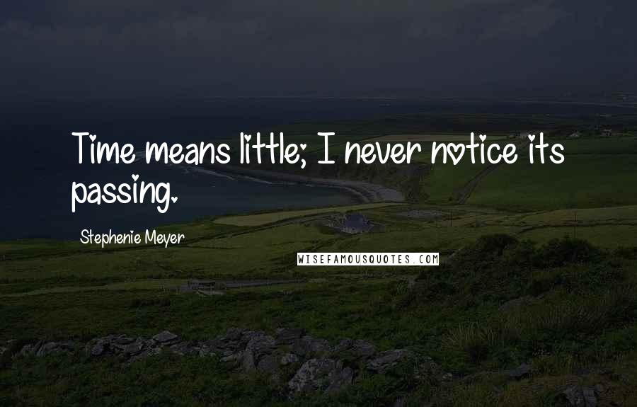 Stephenie Meyer Quotes: Time means little; I never notice its passing.
