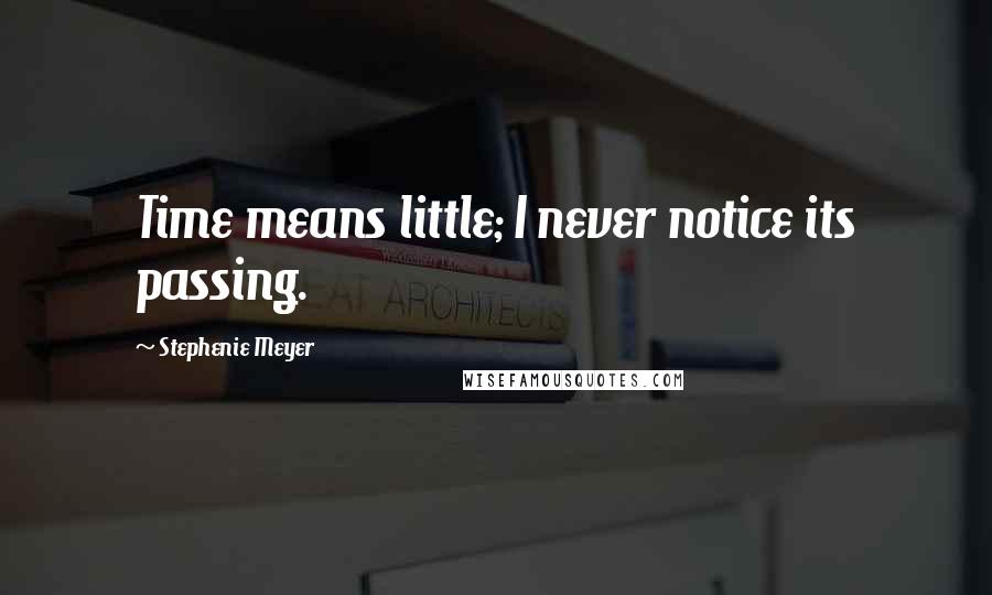 Stephenie Meyer Quotes: Time means little; I never notice its passing.