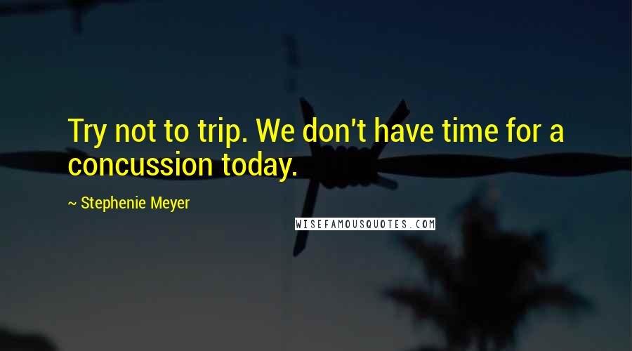 Stephenie Meyer Quotes: Try not to trip. We don't have time for a concussion today.