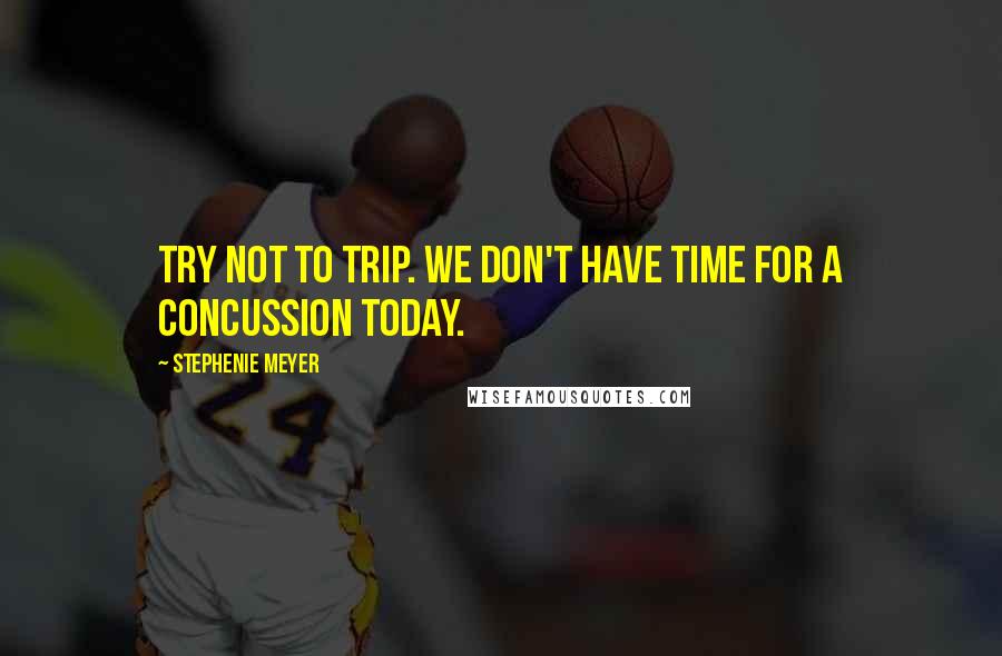 Stephenie Meyer Quotes: Try not to trip. We don't have time for a concussion today.