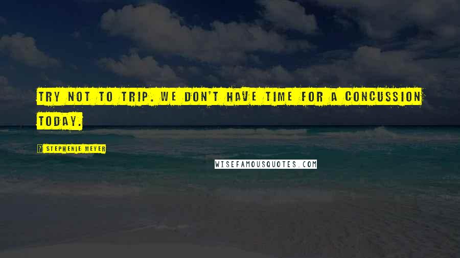 Stephenie Meyer Quotes: Try not to trip. We don't have time for a concussion today.