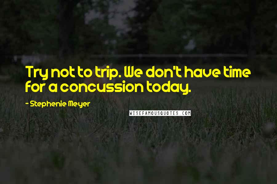 Stephenie Meyer Quotes: Try not to trip. We don't have time for a concussion today.