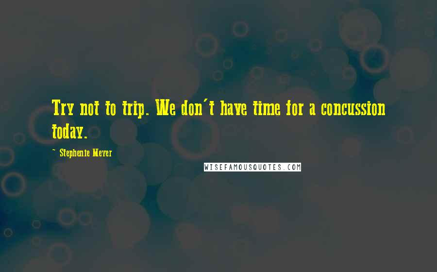 Stephenie Meyer Quotes: Try not to trip. We don't have time for a concussion today.