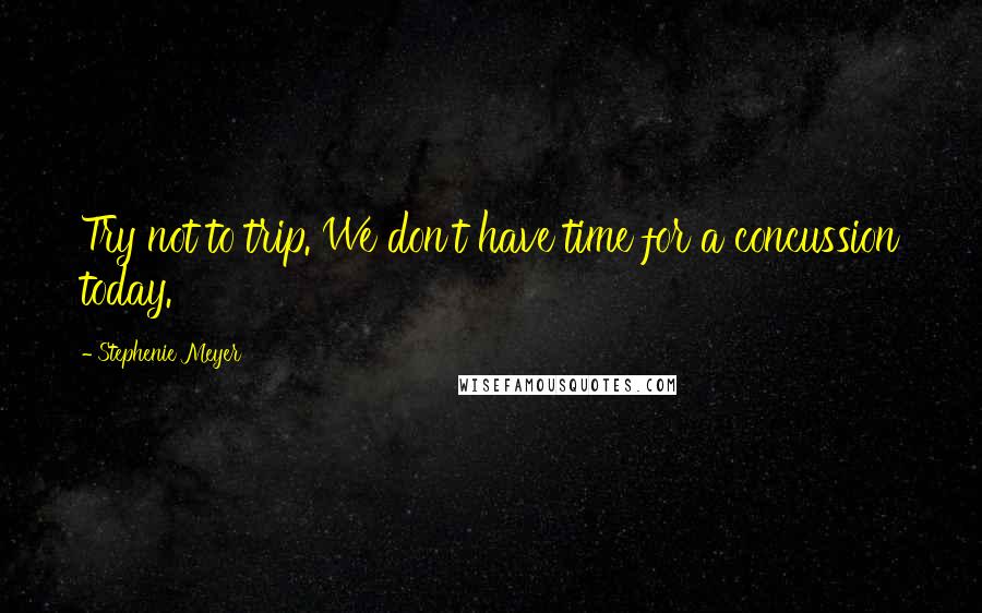 Stephenie Meyer Quotes: Try not to trip. We don't have time for a concussion today.