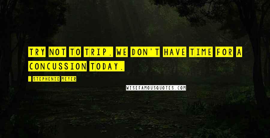 Stephenie Meyer Quotes: Try not to trip. We don't have time for a concussion today.