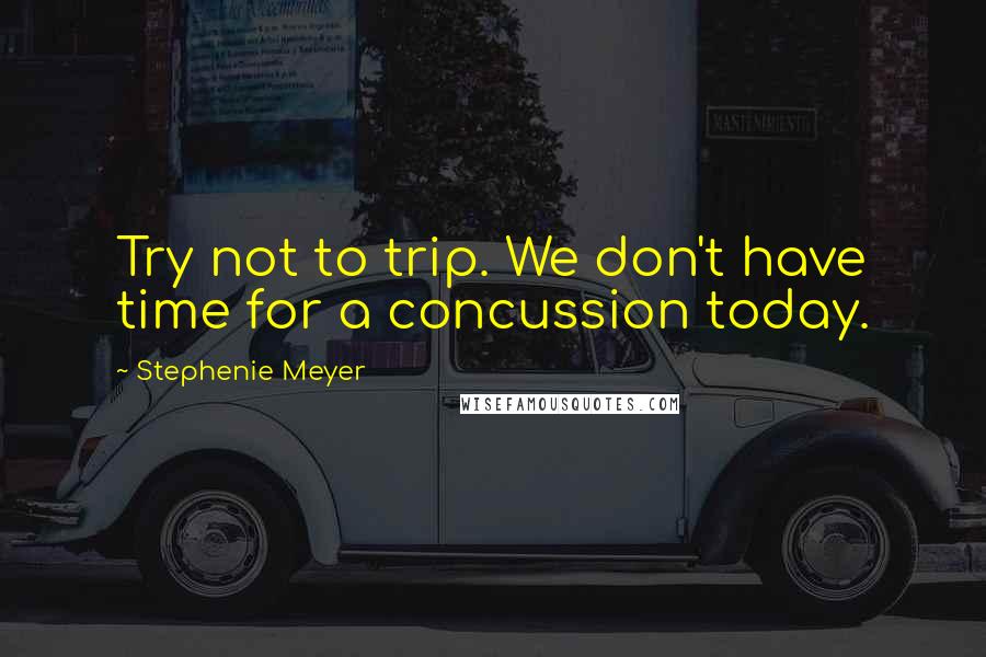 Stephenie Meyer Quotes: Try not to trip. We don't have time for a concussion today.