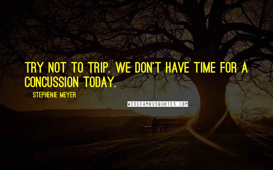 Stephenie Meyer Quotes: Try not to trip. We don't have time for a concussion today.