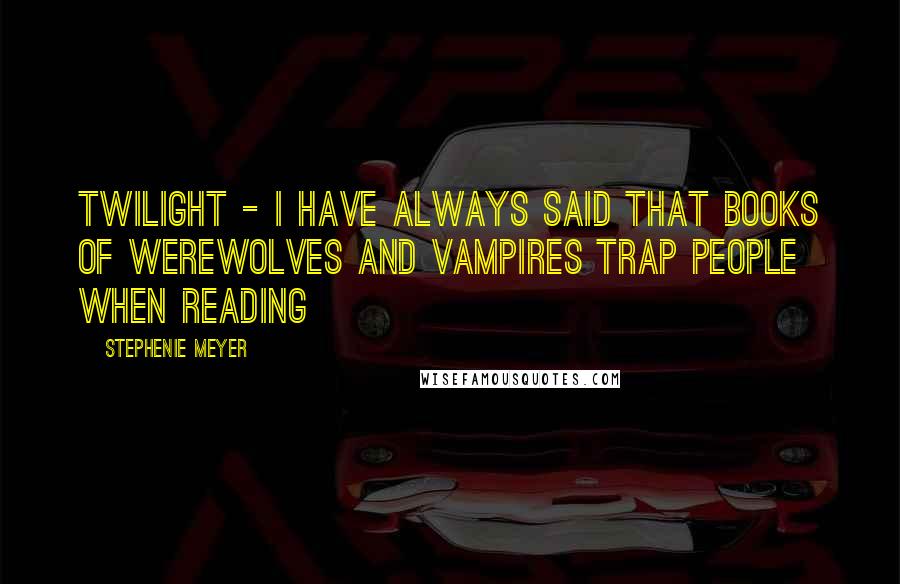 Stephenie Meyer Quotes: twilight - I have always said that books of werewolves and vampires trap people when reading