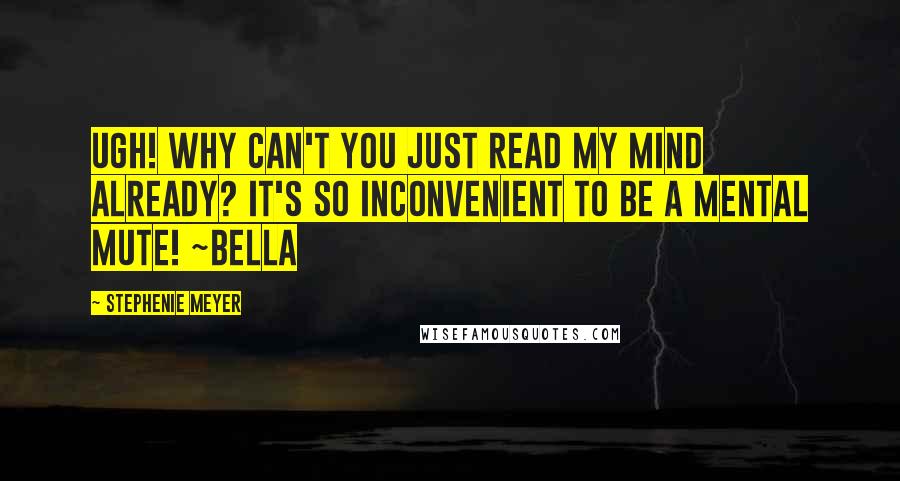 Stephenie Meyer Quotes: Ugh! Why can't you just read my mind already? It's so inconvenient to be a mental mute! ~Bella