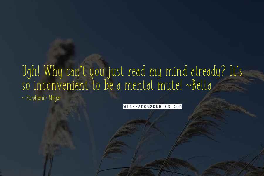Stephenie Meyer Quotes: Ugh! Why can't you just read my mind already? It's so inconvenient to be a mental mute! ~Bella