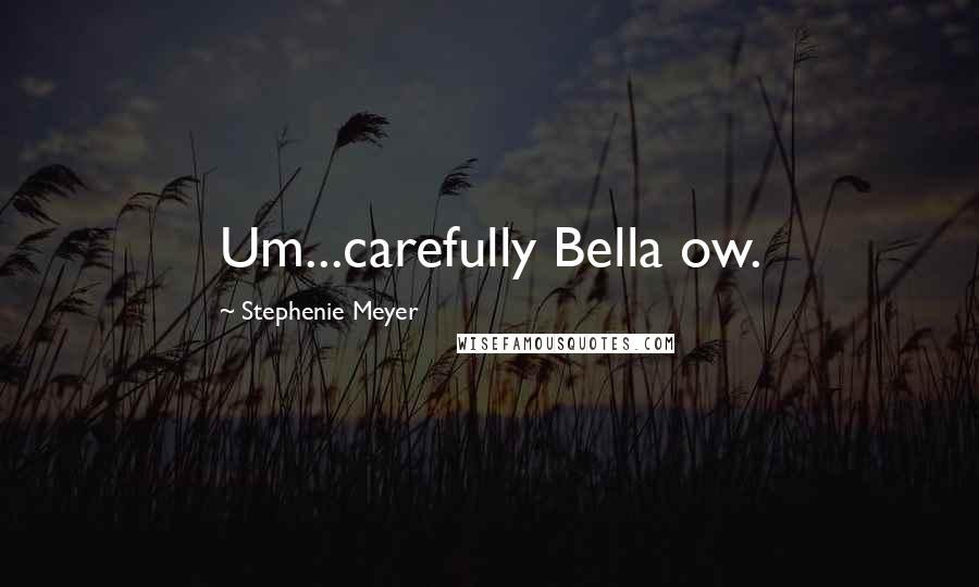 Stephenie Meyer Quotes: Um...carefully Bella ow.