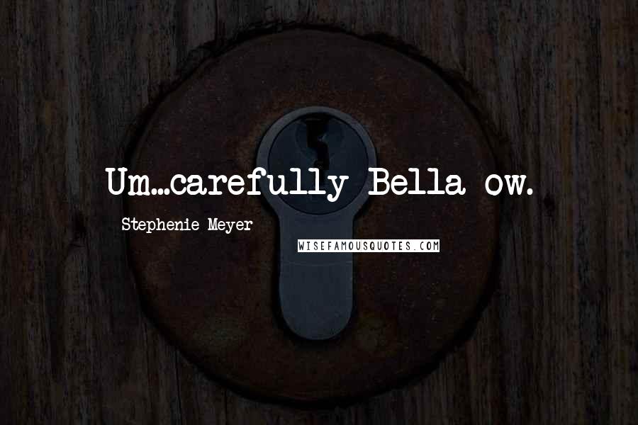 Stephenie Meyer Quotes: Um...carefully Bella ow.