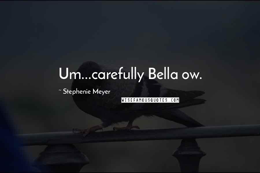 Stephenie Meyer Quotes: Um...carefully Bella ow.