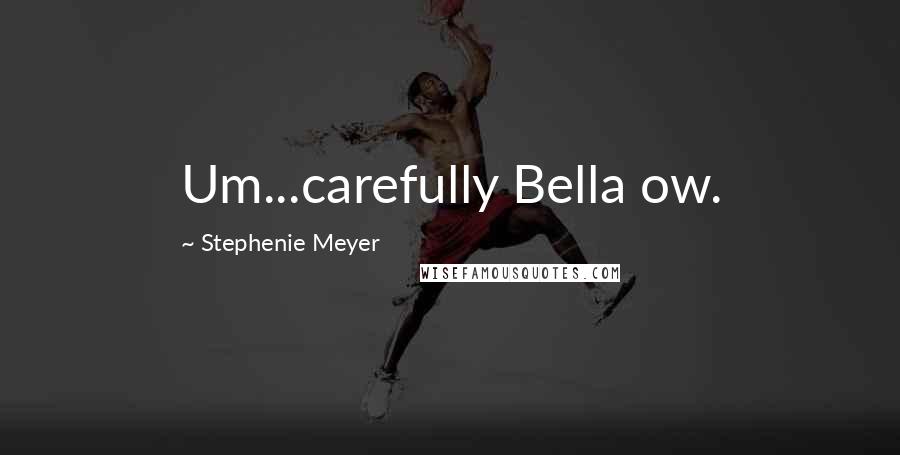 Stephenie Meyer Quotes: Um...carefully Bella ow.