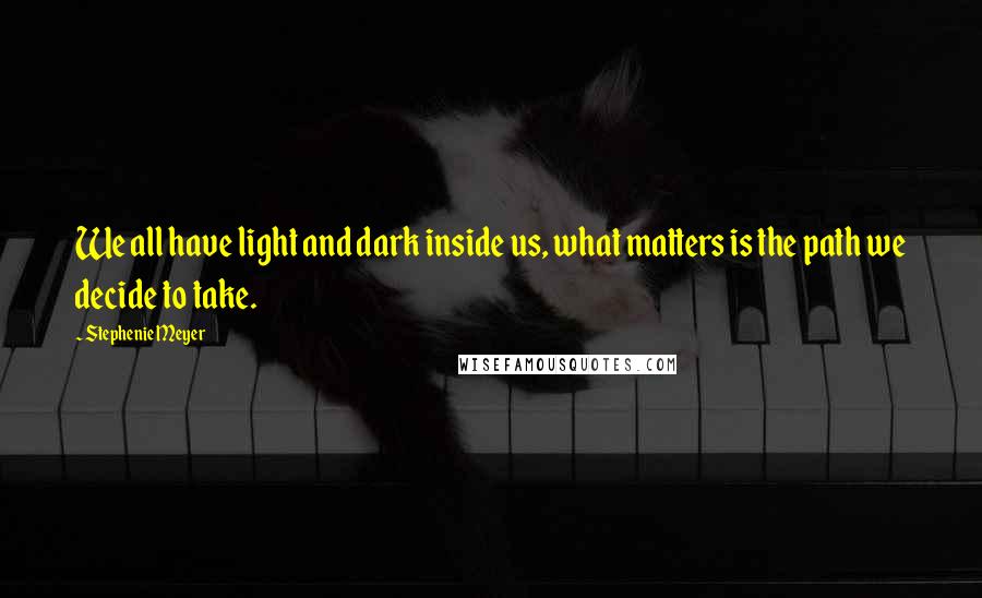 Stephenie Meyer Quotes: We all have light and dark inside us, what matters is the path we decide to take.