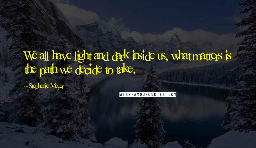 Stephenie Meyer Quotes: We all have light and dark inside us, what matters is the path we decide to take.