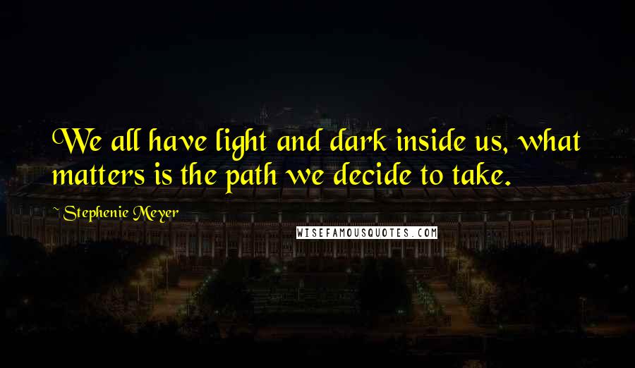 Stephenie Meyer Quotes: We all have light and dark inside us, what matters is the path we decide to take.