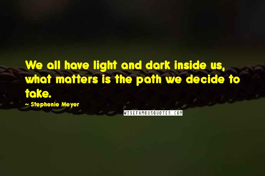 Stephenie Meyer Quotes: We all have light and dark inside us, what matters is the path we decide to take.