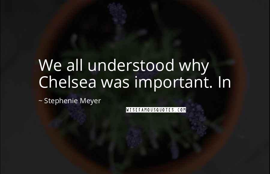 Stephenie Meyer Quotes: We all understood why Chelsea was important. In