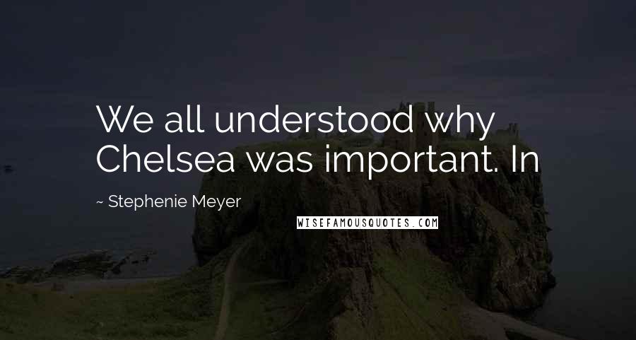 Stephenie Meyer Quotes: We all understood why Chelsea was important. In