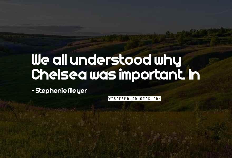 Stephenie Meyer Quotes: We all understood why Chelsea was important. In