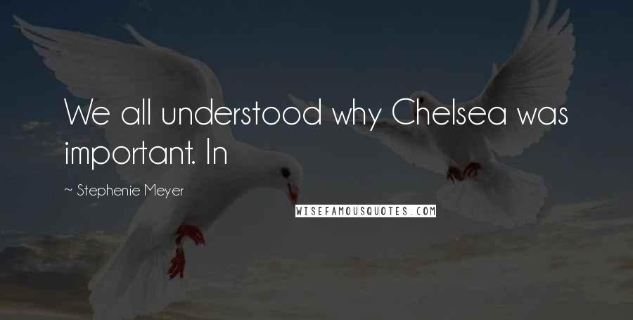 Stephenie Meyer Quotes: We all understood why Chelsea was important. In