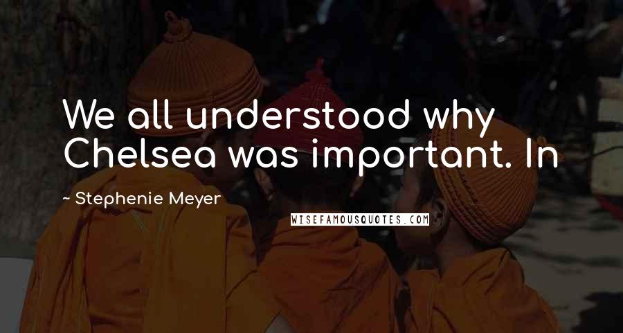 Stephenie Meyer Quotes: We all understood why Chelsea was important. In