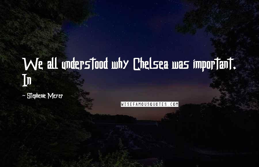 Stephenie Meyer Quotes: We all understood why Chelsea was important. In