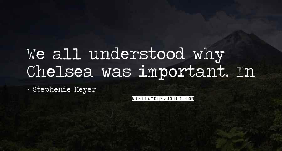 Stephenie Meyer Quotes: We all understood why Chelsea was important. In