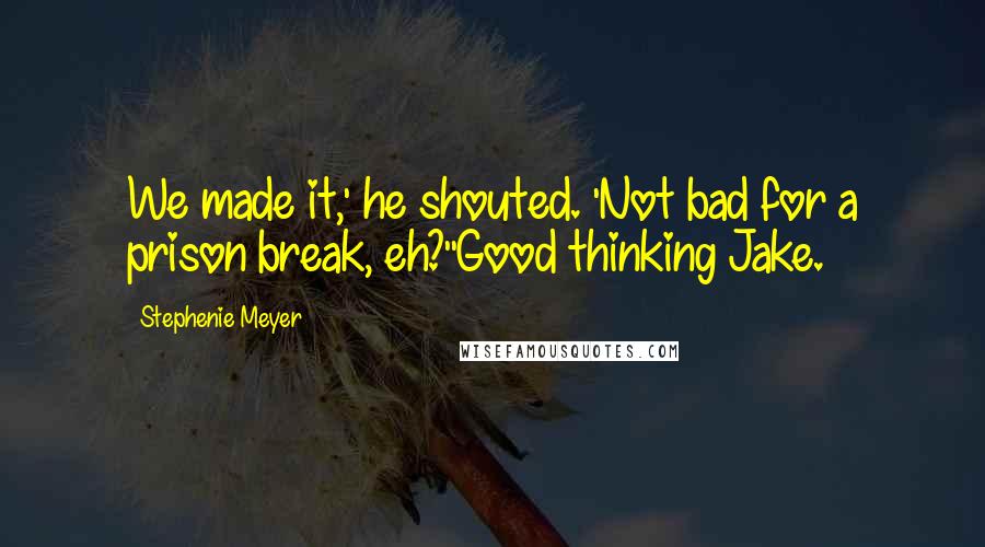 Stephenie Meyer Quotes: We made it,' he shouted. 'Not bad for a prison break, eh?''Good thinking Jake.