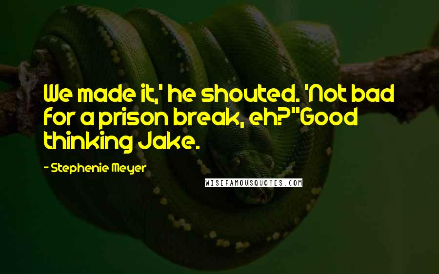 Stephenie Meyer Quotes: We made it,' he shouted. 'Not bad for a prison break, eh?''Good thinking Jake.