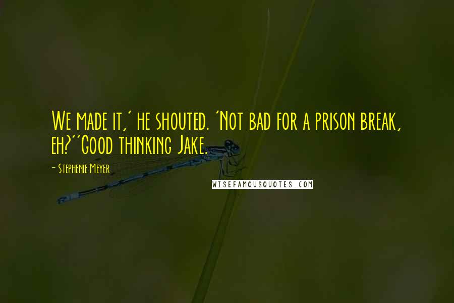 Stephenie Meyer Quotes: We made it,' he shouted. 'Not bad for a prison break, eh?''Good thinking Jake.