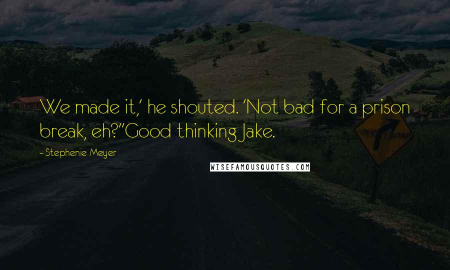 Stephenie Meyer Quotes: We made it,' he shouted. 'Not bad for a prison break, eh?''Good thinking Jake.