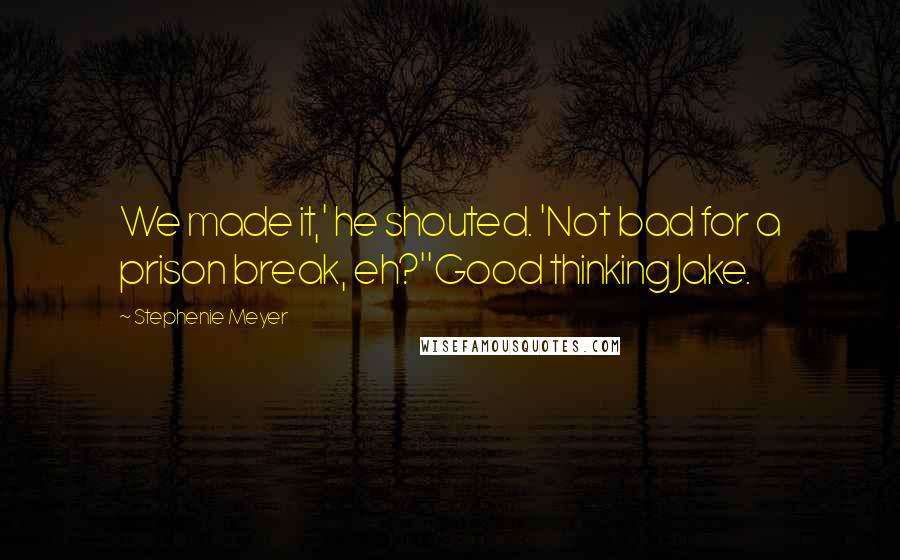 Stephenie Meyer Quotes: We made it,' he shouted. 'Not bad for a prison break, eh?''Good thinking Jake.