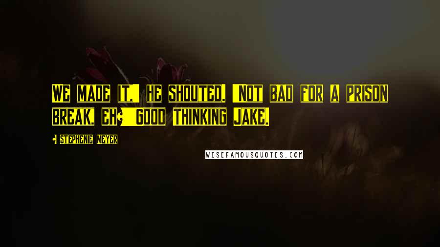 Stephenie Meyer Quotes: We made it,' he shouted. 'Not bad for a prison break, eh?''Good thinking Jake.