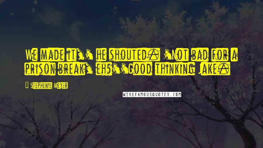 Stephenie Meyer Quotes: We made it,' he shouted. 'Not bad for a prison break, eh?''Good thinking Jake.