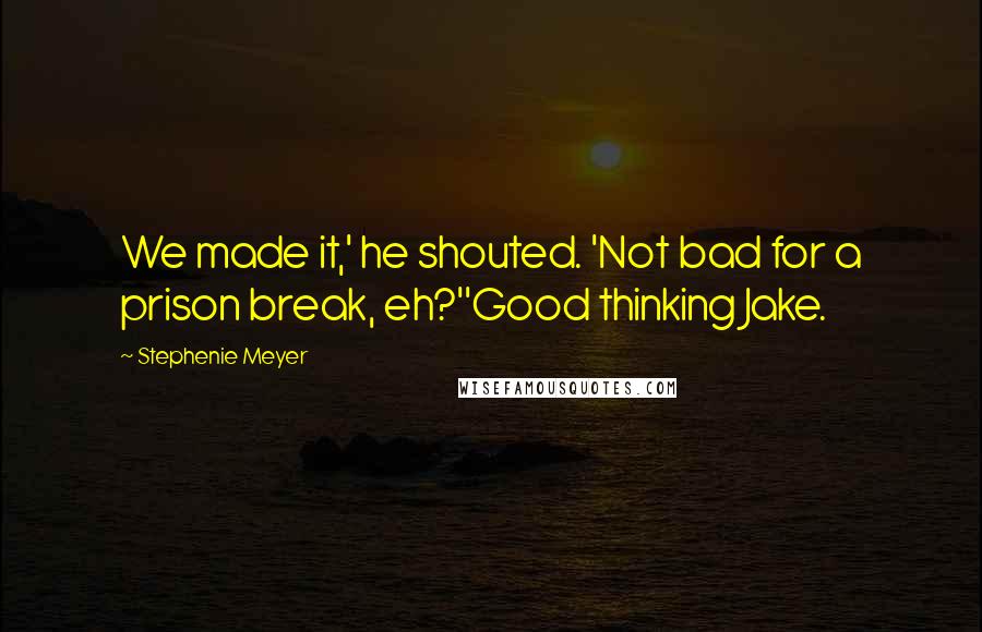 Stephenie Meyer Quotes: We made it,' he shouted. 'Not bad for a prison break, eh?''Good thinking Jake.