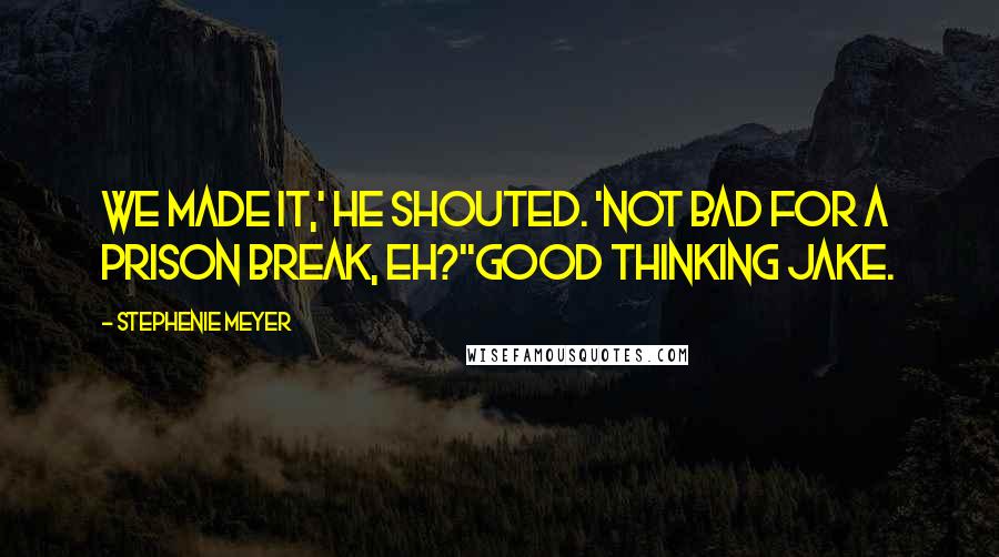 Stephenie Meyer Quotes: We made it,' he shouted. 'Not bad for a prison break, eh?''Good thinking Jake.