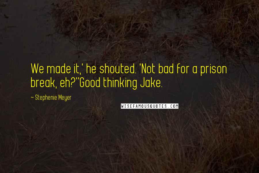 Stephenie Meyer Quotes: We made it,' he shouted. 'Not bad for a prison break, eh?''Good thinking Jake.