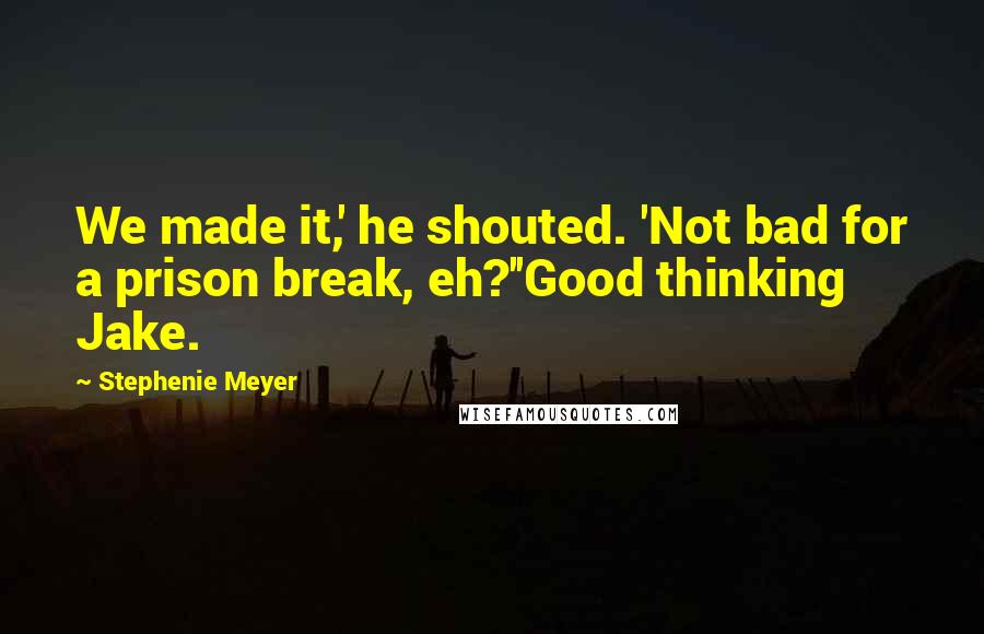 Stephenie Meyer Quotes: We made it,' he shouted. 'Not bad for a prison break, eh?''Good thinking Jake.