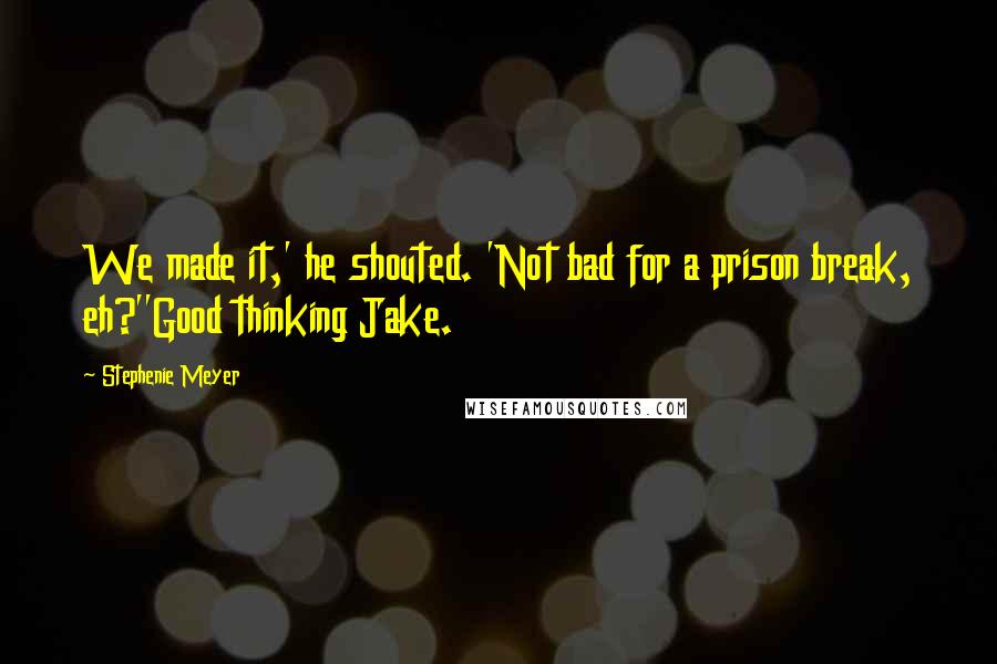 Stephenie Meyer Quotes: We made it,' he shouted. 'Not bad for a prison break, eh?''Good thinking Jake.