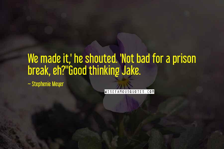 Stephenie Meyer Quotes: We made it,' he shouted. 'Not bad for a prison break, eh?''Good thinking Jake.