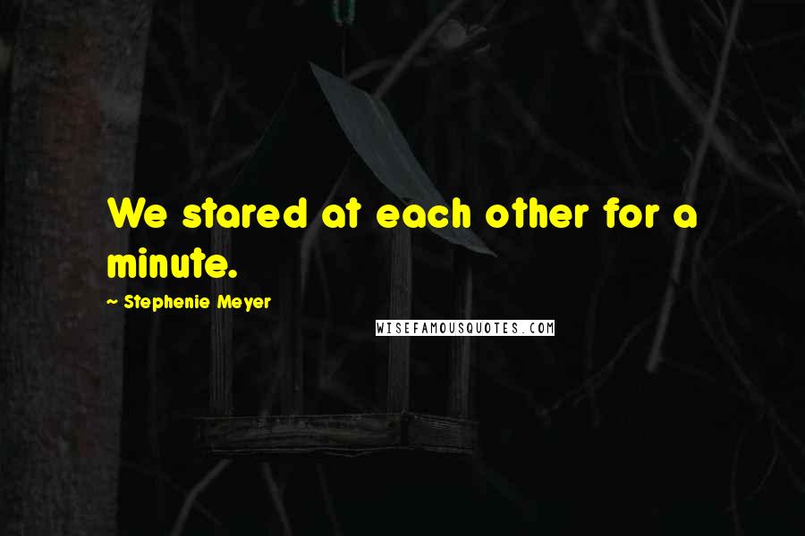 Stephenie Meyer Quotes: We stared at each other for a minute.