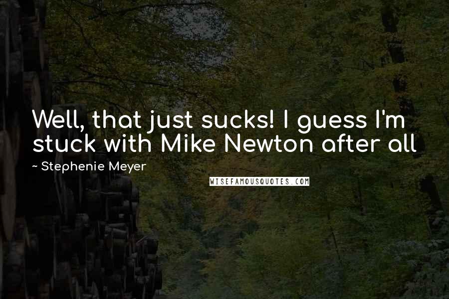 Stephenie Meyer Quotes: Well, that just sucks! I guess I'm stuck with Mike Newton after all