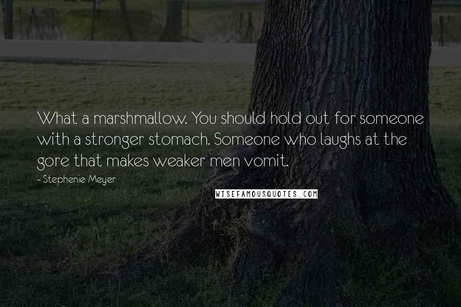 Stephenie Meyer Quotes: What a marshmallow. You should hold out for someone with a stronger stomach. Someone who laughs at the gore that makes weaker men vomit.