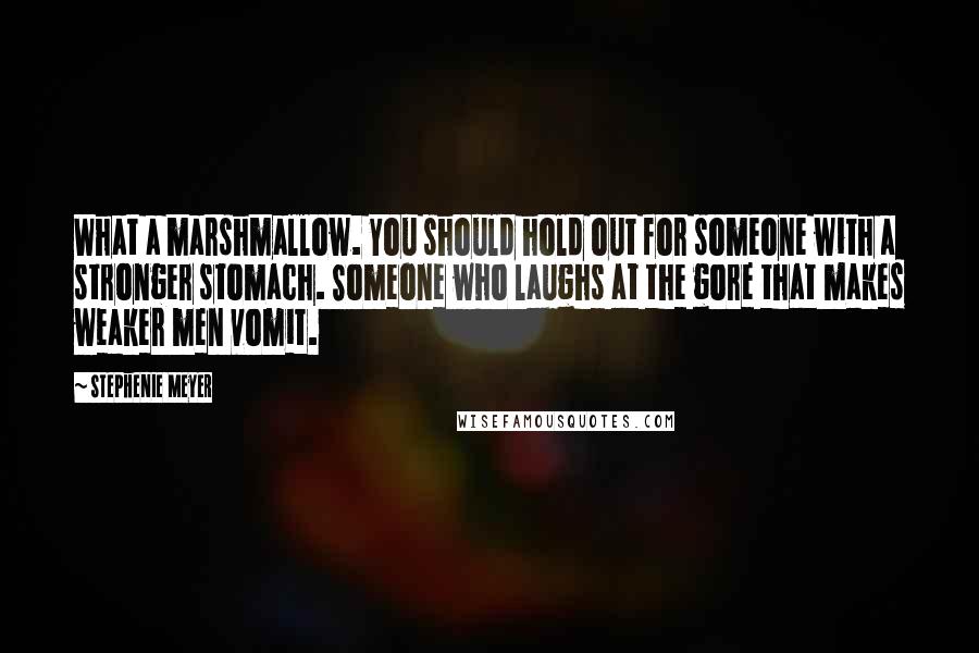 Stephenie Meyer Quotes: What a marshmallow. You should hold out for someone with a stronger stomach. Someone who laughs at the gore that makes weaker men vomit.