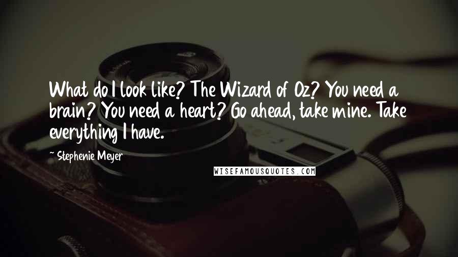 Stephenie Meyer Quotes: What do I look like? The Wizard of Oz? You need a brain? You need a heart? Go ahead, take mine. Take everything I have.