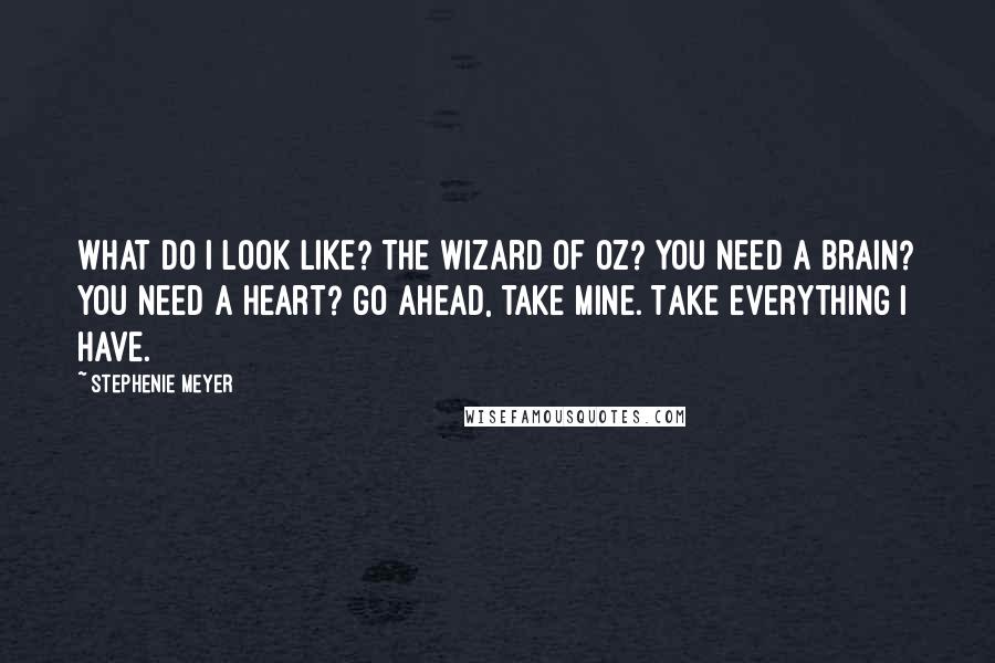 Stephenie Meyer Quotes: What do I look like? The Wizard of Oz? You need a brain? You need a heart? Go ahead, take mine. Take everything I have.